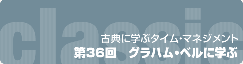 古典に学ぶタイム・マネジメント　第36回　グラハム・ベルに学ぶ