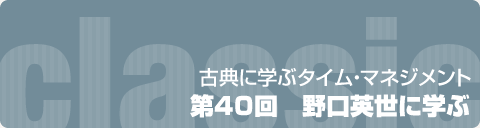 古典に学ぶタイム・マネジメント　第40回　野口英世に学ぶ