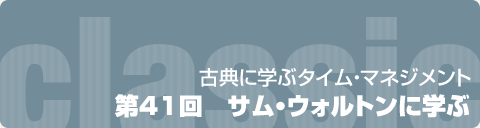 古典に学ぶタイム・マネジメント　第41回　サム・ウォルトンに学ぶ