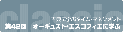古典に学ぶタイム・マネジメント　第42回　オーギュスト・エスコフィエに学ぶ