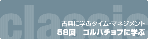 古典に学ぶタイム・マネジメント：58回　ゴルバチョフに学ぶ