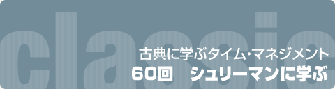 古典に学ぶタイム・マネジメント　60回 シュリーマンに学ぶ