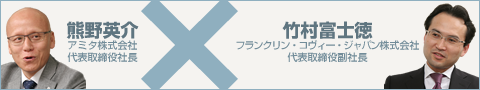 熊野英介  アミタ株式会社  代表取締役社長  ×  竹村富士徳  フランクリン・コヴィー・ジャパン株式会社  代表取締役副社長 
