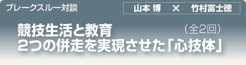 ブレークスルー・トーク｜競技生活と教育　2つの併走を実現させた「心技体」｜全2回