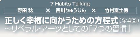 7 Habits Talking｜正しく幸福に向かうための方程式｜野田 稔
明治大学大学院グローバルビジネス研究科教授
×
西川りゅうじん
マーケティング・コンサルタント
×
竹村富士徳
フランクリン・コヴィー・ジャパン株式会社
代表取締役副社長