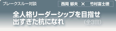 ブレークスルー・トーク｜全人格リーダーシップを目指せ出すぎた杭になれ｜西岡 郁夫株式会社イノベーション研究所代表取締役社長・西岡塾塾長×竹村富士徳フランクリン・コヴィー・ジャパン株式会社取締役副社長