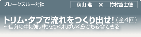 ブレークスルー・トーク｜トリム・タブで流れをつくり出せ！〜自分の中に強い軸をつくればいくらでも変容できる（全３回）