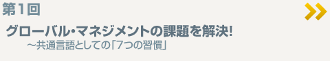 第1回グローバル・マネジメントの課題を解決！～共通言語としての「7つの習慣」