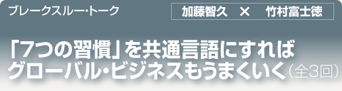 ブレークスルー・トーク｜「７つの習慣」を共通言語にすればグローバル・ビジネスもうまくいく（全３回）