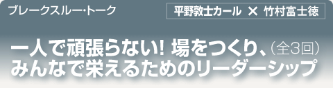 ブレークスルー・トーク｜一人で頑張らない！場をつくり、みんなで栄えるためのリーダーシップ（全3回）