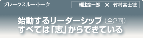 ブレークスルー・トーク｜始動するリーダーシップ、すべては「志」からできている（全2回）
